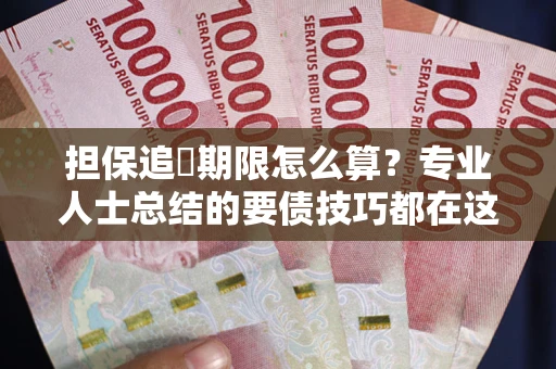 武汉担保追償期限怎么算?专业人士总结的要债技巧都在这里了 武汉担保追償期限怎么算?专业人士总结的要债技巧都在这里了