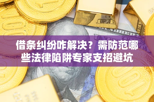 武汉借条纠纷咋解决?需防范哪些法律陷阱专家支招避坑 武汉借条纠纷咋解决?需防范哪些法律陷阱专家支招避坑