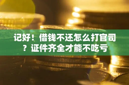 武汉记好！借钱不还怎么打官司？证件齐全才能不吃亏