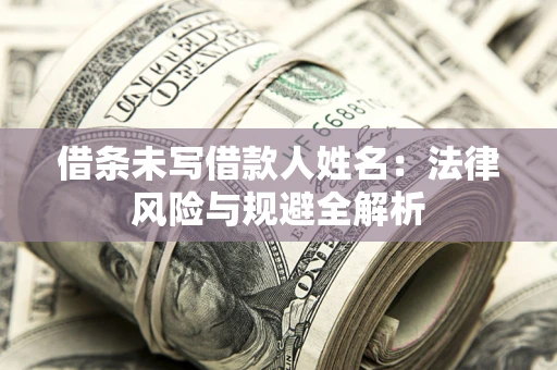 武汉借条未写借款人姓名:法律风险与规避全解析 武汉借条未写借款人姓名:法律风险与规避全解析