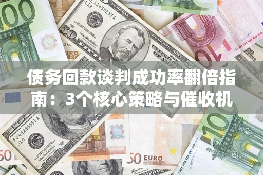 武汉债务回款谈判成功率翻倍指南:3个核心策略与催收机构避坑法则 武汉债务回款谈判成功率翻倍指南:3个核心策略与催收机构避坑法则