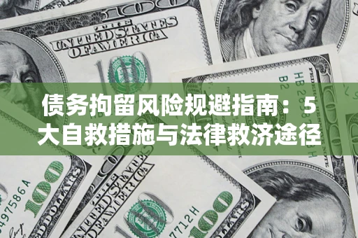 武汉债务拘留风险规避指南:5大自救措施与法律救济途径 武汉债务拘留风险规避指南:5大自救措施与法律救济途径