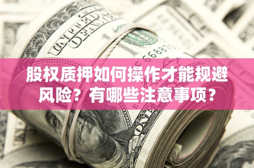 武汉股权质押如何操作才能规避风险？有哪些注意事项？