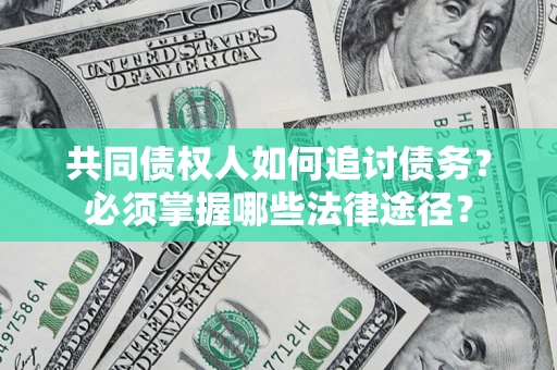 武汉共同债权人如何追讨债务?必须掌握哪些法律途径? 武汉共同债权人如何追讨债务?必须掌握哪些法律途径?