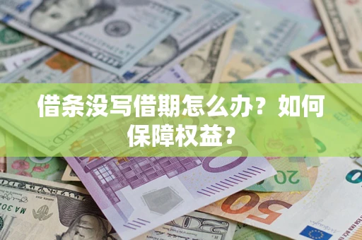 武汉借条没写借期怎么办?如何保障权益? 武汉借条没写借期怎么办?如何保障权益?