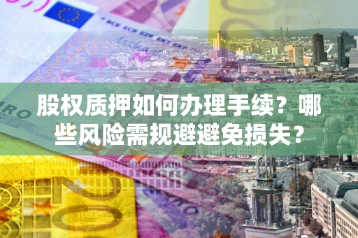 武汉股权质押如何办理手续？哪些风险需规避避免损失？