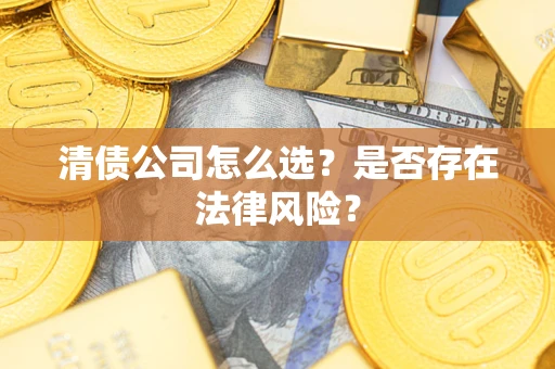 武汉清债公司怎么选？是否存在法律风险？