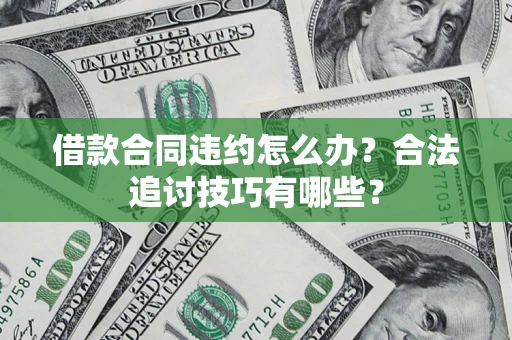 武汉借款合同违约怎么办？合法追讨技巧有哪些？