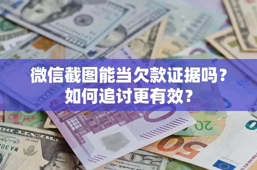 武汉微信截图能当欠款证据吗？如何追讨更有效？