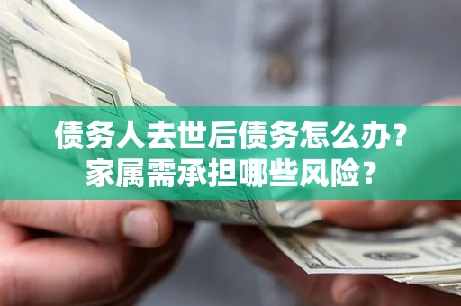 武汉债务人去世后债务怎么办？家属需承担哪些风险？