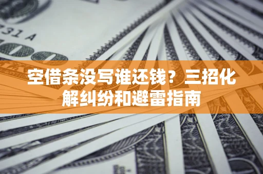 武汉空借条没写谁还钱？三招化解纠纷和避雷指南