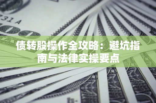 武汉债转股操作全攻略：避坑指南与法律实操要点
