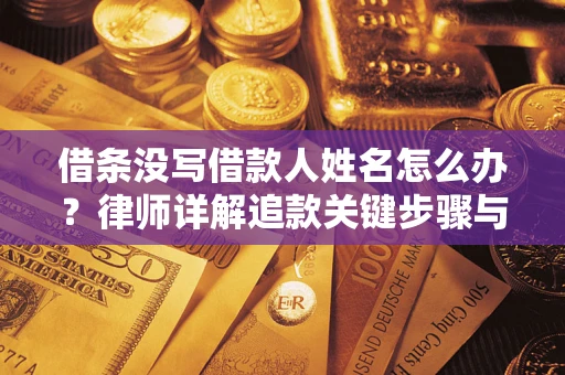 武汉借条没写借款人姓名怎么办?律师详解追款关键步骤与证据链构建 武汉借条没写借款人姓名怎么办?律师详解追款关键步骤与证据链构建