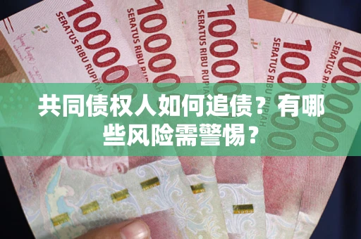 武汉共同债权人如何追债？有哪些风险需警惕？