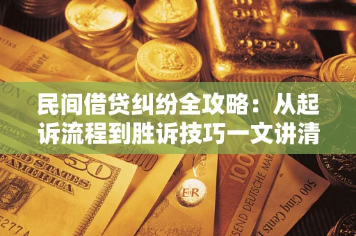 武汉民间借贷纠纷全攻略：从起诉流程到胜诉技巧一文讲清
