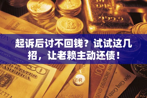 武汉起诉后讨不回钱?试试这几招,让老赖主动还债! 武汉起诉后讨不回钱?试试这几招,让老赖主动还债!