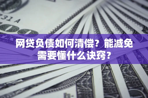 武汉网贷负债如何清偿？能减免需要懂什么诀窍？