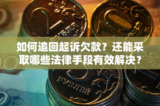 武汉如何追回起诉欠款?还能采取哪些法律手段有效解决? 武汉如何追回起诉欠款?还能采取哪些法律手段有效解决?