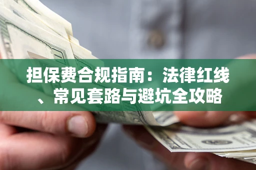 武汉担保费合规指南:法律红线、常见套路与避坑全攻略 武汉担保费合规指南:法律红线、常见套路与避坑全攻略