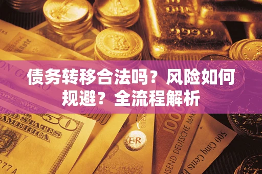 武汉债务转移合法吗？风险如何规避？全流程解析