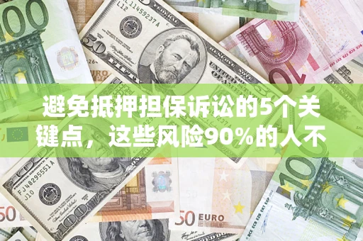 武汉避免抵押担保诉讼的5个关键点，这些风险90%的人不知道！