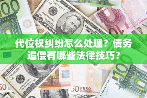 武汉代位权纠纷怎么处理?债务追偿有哪些法律技巧? 武汉代位权纠纷怎么处理?债务追偿有哪些法律技巧?