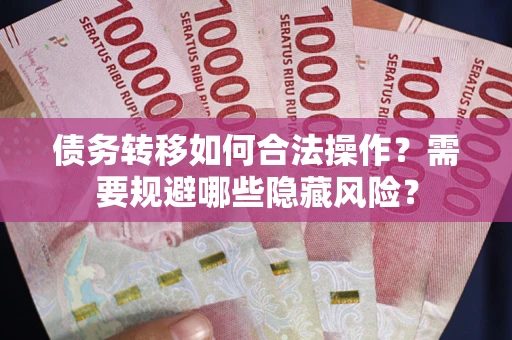 武汉债务转移如何合法操作?需要规避哪些隐藏风险? 武汉债务转移如何合法操作?需要规避哪些隐藏风险?