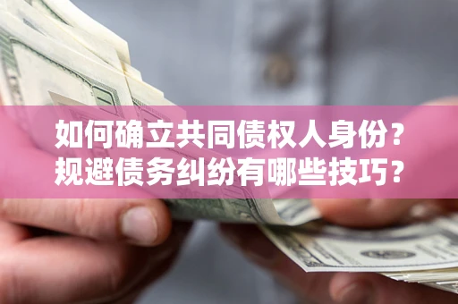 武汉如何确立共同债权人身份?规避债务纠纷有哪些技巧? 武汉如何确立共同债权人身份?规避债务纠纷有哪些技巧?