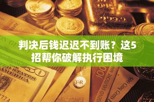 武汉判决后钱迟迟不到账?这5招帮你破解执行困境 武汉判决后钱迟迟不到账?这5招帮你破解执行困境