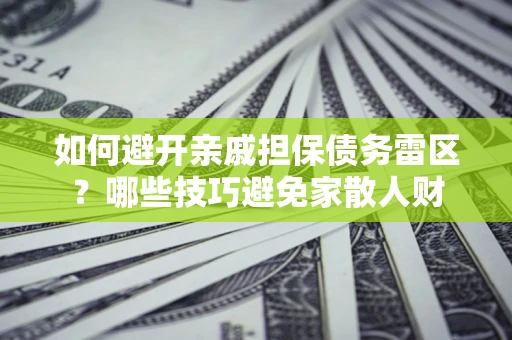 武汉如何避开亲戚担保债务雷区?哪些技巧避免家散人财 武汉如何避开亲戚担保债务雷区?哪些技巧避免家散人财
