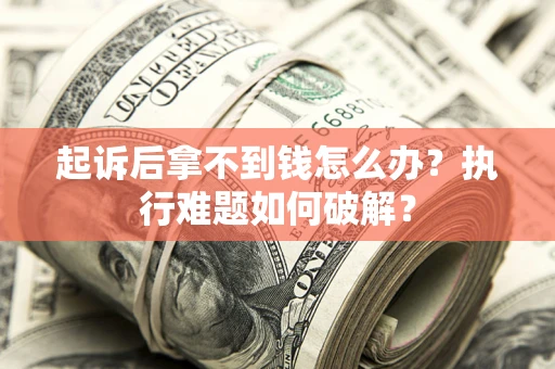 武汉起诉后拿不到钱怎么办？执行难题如何破解？