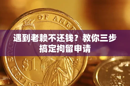 武汉遇到老赖不还钱？教你三步搞定拘留申请