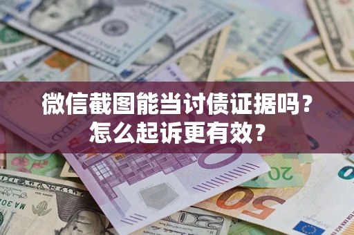 武汉微信截图能当讨债证据吗？怎么起诉更有效？