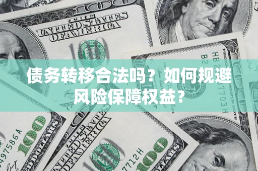 武汉债务转移合法吗？如何规避风险保障权益？