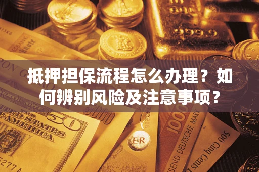 武汉抵押担保流程怎么办理？如何辨别风险及注意事项？