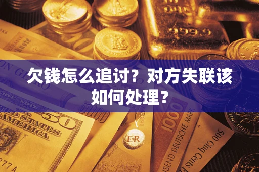 武汉欠钱怎么追讨？对方失联该如何处理？