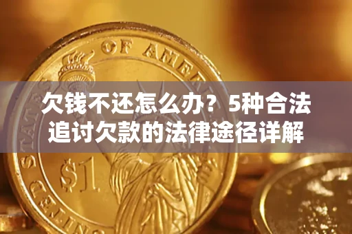 武汉欠钱不还怎么办？5种合法追讨欠款的法律途径详解