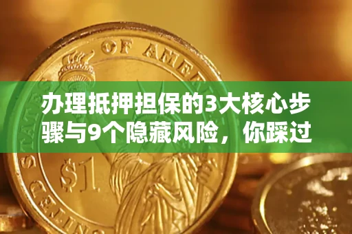 武汉办理抵押担保的3大核心步骤与9个隐藏风险，你踩过哪个坑？