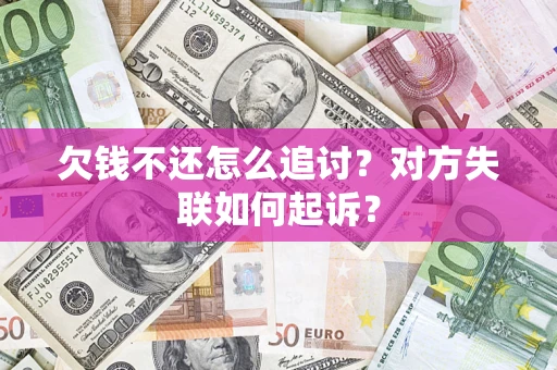 武汉欠钱不还怎么追讨?对方失联如何起诉? 武汉欠钱不还怎么追讨?对方失联如何起诉?