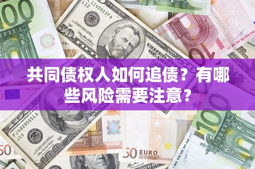 武汉共同债权人如何追债？有哪些风险需要注意？