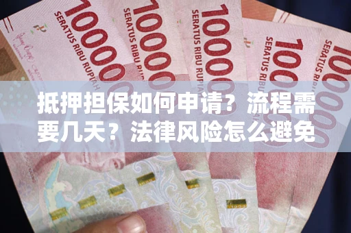 武汉抵押担保如何申请?流程需要几天?法律风险怎么避免?避坑指南 武汉抵押担保如何申请?流程需要几天?法律风险怎么避免?避坑指南