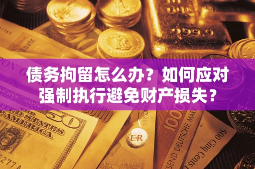 武汉债务拘留怎么办?如何应对强制执行避免财产损失? 武汉债务拘留怎么办?如何应对强制执行避免财产损失?