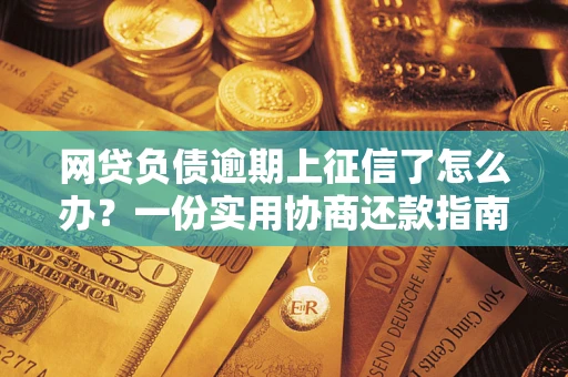 武汉网贷负债逾期上征信了怎么办？一份实用协商还款指南请收好