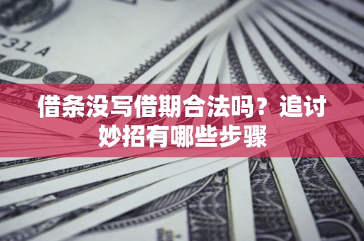 武汉借条没写借期合法吗?追讨妙招有哪些步骤 武汉借条没写借期合法吗?追讨妙招有哪些步骤
