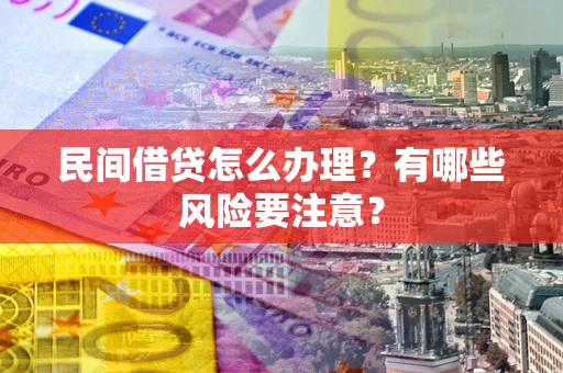 武汉民间借贷怎么办理?有哪些风险要注意? 武汉民间借贷怎么办理?有哪些风险要注意?