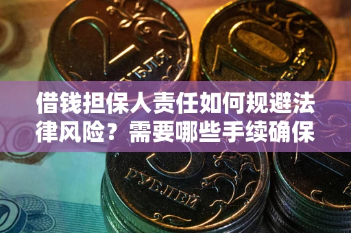 武汉借钱担保人责任如何规避法律风险?需要哪些手续确保安全? 武汉借钱担保人责任如何规避法律风险?需要哪些手续确保安全?