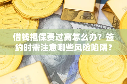 武汉借钱担保费过高怎么办?签约时需注意哪些风险陷阱? 武汉借钱担保费过高怎么办?签约时需注意哪些风险陷阱?