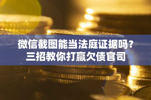 武汉微信截图能当法庭证据吗?三招教你打赢欠债官司 武汉微信截图能当法庭证据吗?三招教你打赢欠债官司