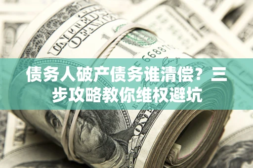 武汉债务人破产债务谁清偿？三步攻略教你维权避坑