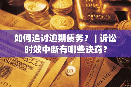 武汉如何追讨逾期债务？ | 诉讼时效中断有哪些诀窍？